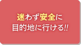 迷わず安全に目的地に行ける!!