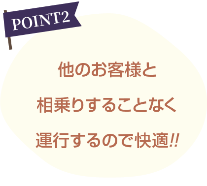 他のお客様と相乗りすることなく運行するので快適!!