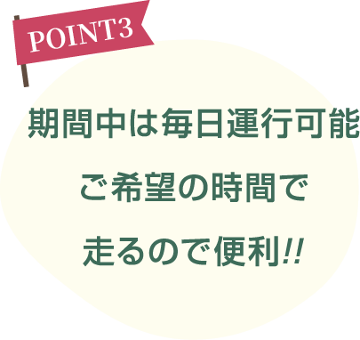 期間中は毎日運行可能ご希望の時間で走るので便利!!